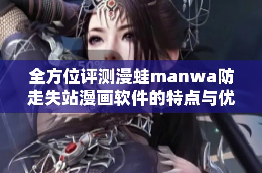 全方位评测漫蛙manwa防走失站漫画软件的特点与优势分析