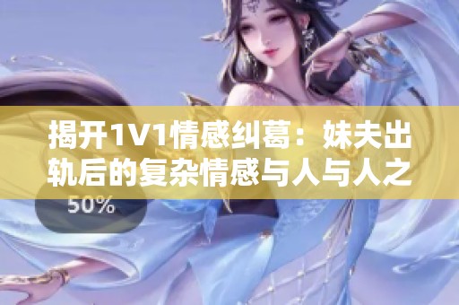 揭开1V1情感纠葛：妹夫出轨后的复杂情感与人与人之间的信任考验