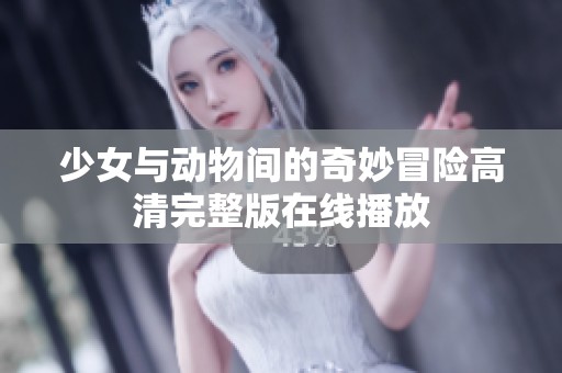 少女与动物间的奇妙冒险高清完整版在线播放