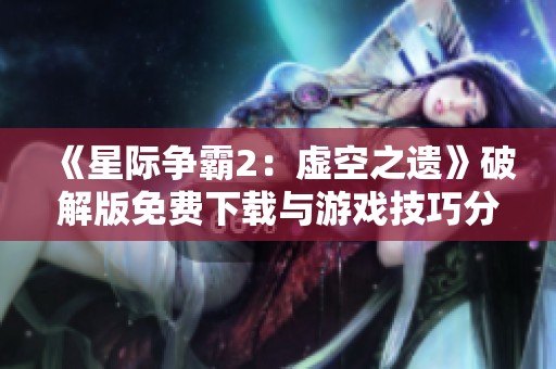 《星际争霸2：虚空之遗》破解版免费下载与游戏技巧分享论坛