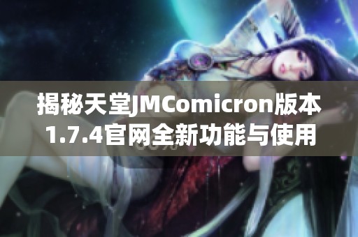 揭秘天堂JMComicron版本1.7.4官网全新功能与使用体验分析