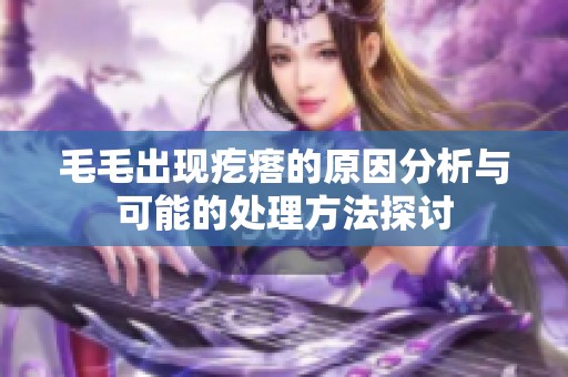 毛毛出现疙瘩的原因分析与可能的处理方法探讨