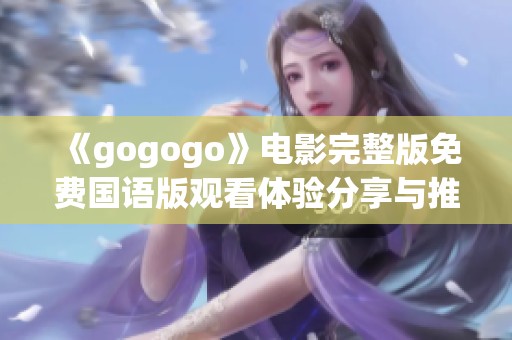 《gogogo》电影完整版免费国语版观看体验分享与推荐