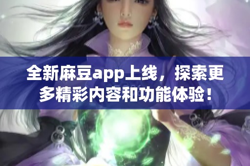 全新麻豆app上线，探索更多精彩内容和功能体验！