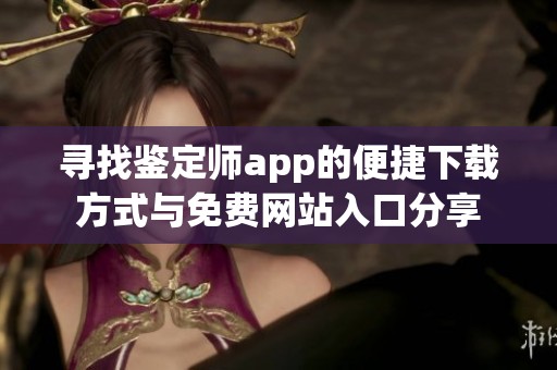 寻找鉴定师app的便捷下载方式与免费网站入口分享