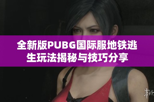 全新版PUBG国际服地铁逃生玩法揭秘与技巧分享