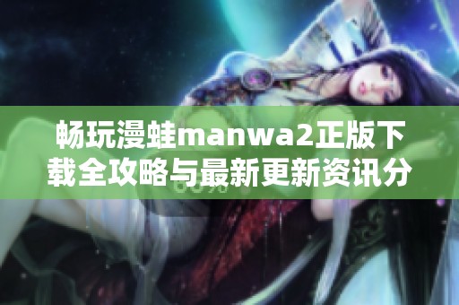 畅玩漫蛙manwa2正版下载全攻略与最新更新资讯分享