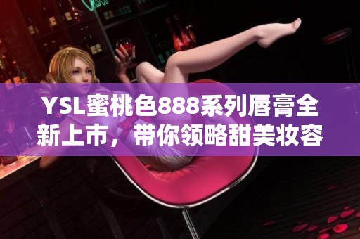 YSL蜜桃色888系列唇膏全新上市，带你领略甜美妆容的魅力与风格