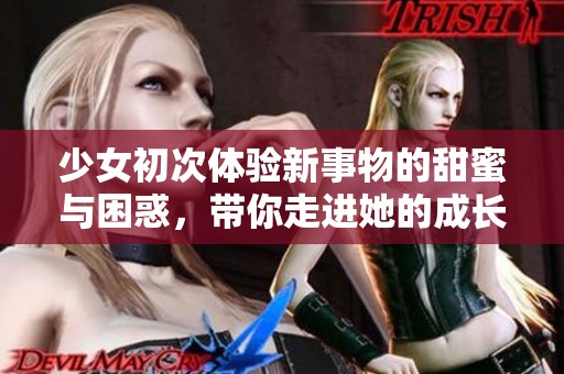 少女初次体验新事物的甜蜜与困惑，带你走进她的成长故事