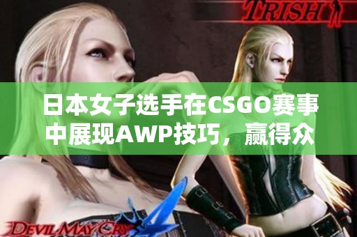 日本女子选手在CSGO赛事中展现AWP技巧，赢得众多玩家瞩目