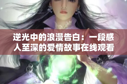 逆光中的浪漫告白：一段感人至深的爱情故事在线观看