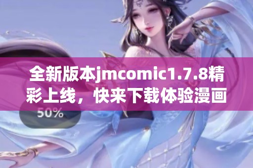 全新版本jmcomic1.7.8精彩上线，快来下载体验漫画世界的乐趣与惊喜！