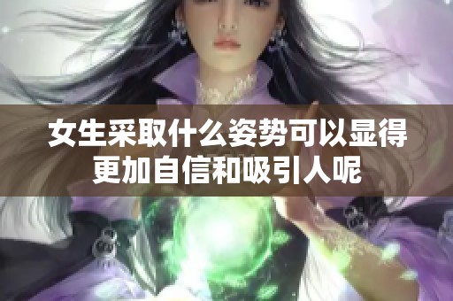 女生采取什么姿势可以显得更加自信和吸引人呢