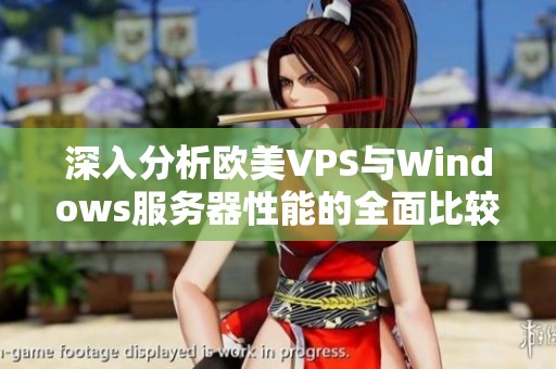 深入分析欧美VPS与Windows服务器性能的全面比较与优劣探讨