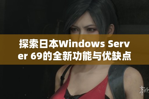 探索日本Windows Server 69的全新功能与优缺点分析