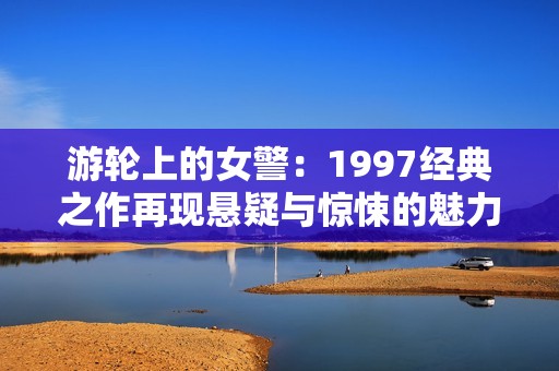 游轮上的女警：1997经典之作再现悬疑与惊悚的魅力之旅