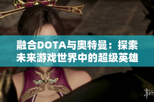 融合DOTA与奥特曼：探索未来游戏世界中的超级英雄简笔画创作