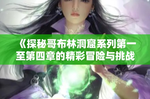 《探秘哥布林洞窟系列第一至第四章的精彩冒险与挑战》