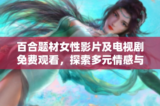 百合题材女性影片及电视剧免费观看，探索多元情感与精彩故事