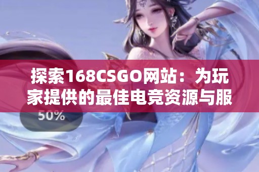 探索168CSGO网站：为玩家提供的最佳电竞资源与服务分析