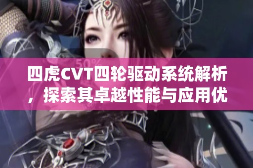 四虎CVT四轮驱动系统解析，探索其卓越性能与应用优势