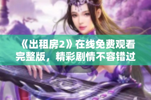 《出租房2》在线免费观看完整版，精彩剧情不容错过，快来欣赏吧