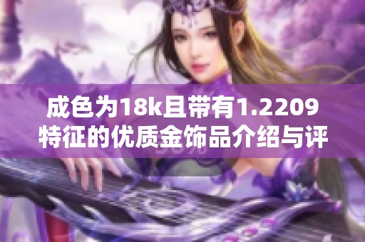 成色为18k且带有1.2209特征的优质金饰品介绍与评测