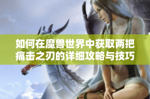如何在魔兽世界中获取两把痛击之刃的详细攻略与技巧