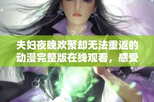 夫妇夜晚欢聚却无法重返的动漫完整版在线观看，感受深情与失落的交织