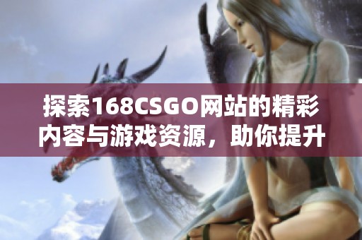 探索168CSGO网站的精彩内容与游戏资源，助你提升竞技水平！