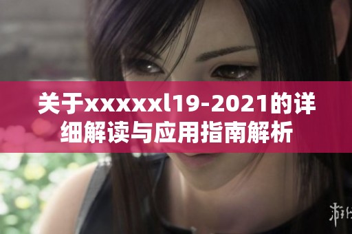 关于xxxxxl19-2021的详细解读与应用指南解析