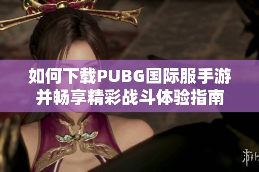 如何下载PUBG国际服手游并畅享精彩战斗体验指南