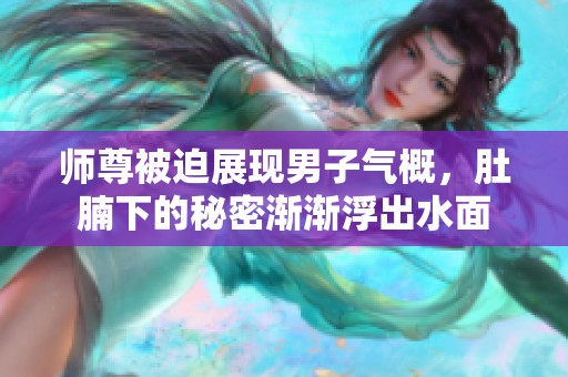 师尊被迫展现男子气概，肚腩下的秘密渐渐浮出水面