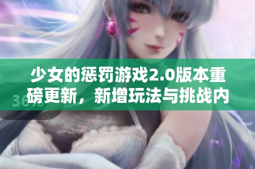 少女的惩罚游戏2.0版本重磅更新，新增玩法与挑战内容一览