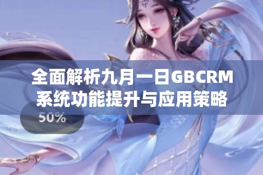 全面解析九月一日GBCRM系统功能提升与应用策略