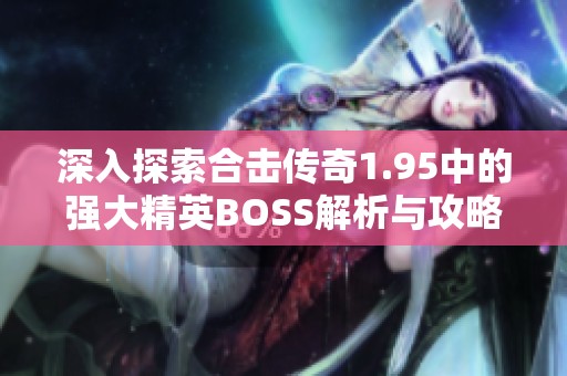 深入探索合击传奇1.95中的强大精英BOSS解析与攻略分享