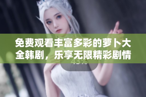 免费观看丰富多彩的萝卜大全韩剧，乐享无限精彩剧情与动人故事