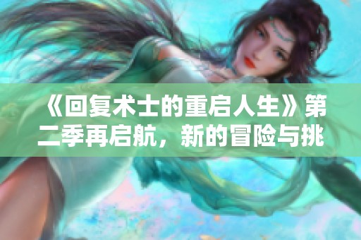 《回复术士的重启人生》第二季再启航，新的冒险与挑战即将展开！