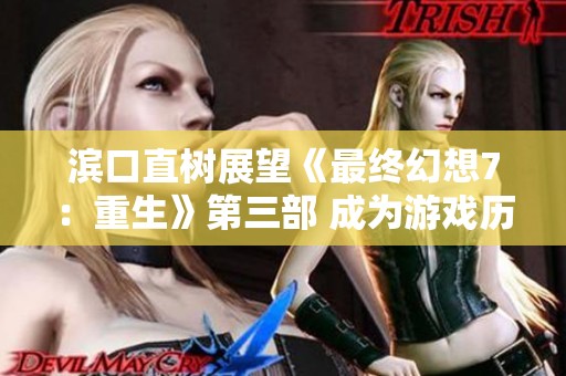 滨口直树展望《最终幻想7：重生》第三部 成为游戏历史上的巅峰之作