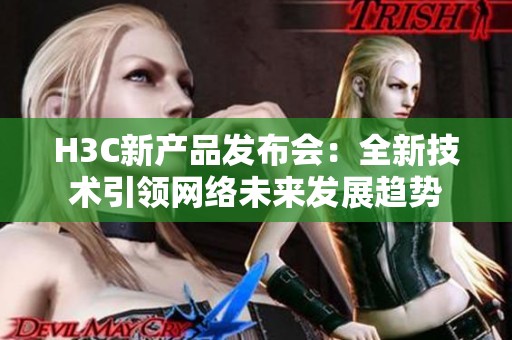 H3C新产品发布会：全新技术引领网络未来发展趋势