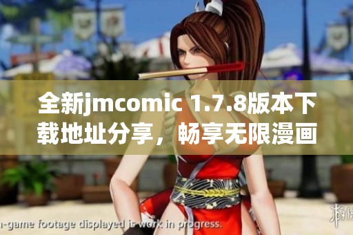 全新jmcomic 1.7.8版本下载地址分享，畅享无限漫画乐趣与精彩体验