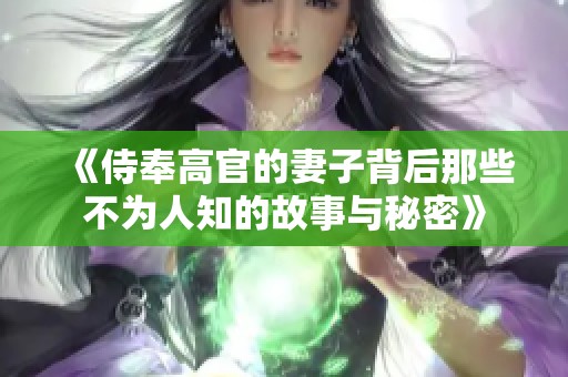 《侍奉高官的妻子背后那些不为人知的故事与秘密》