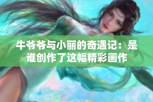 牛爷爷与小丽的奇遇记：是谁创作了这幅精彩画作