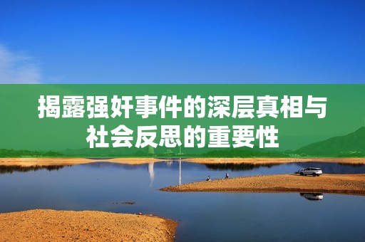 揭露强奸事件的深层真相与社会反思的重要性