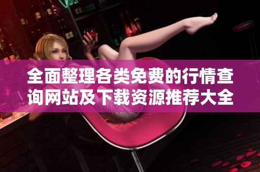 全面整理各类免费的行情查询网站及下载资源推荐大全