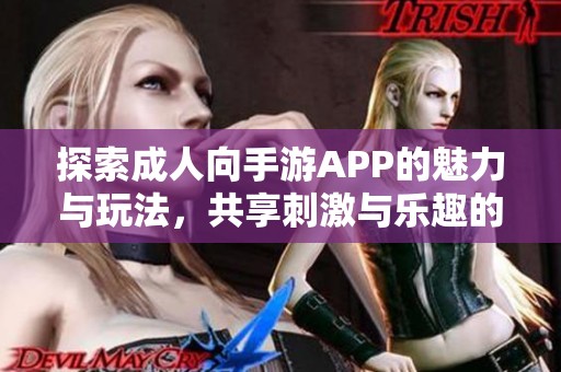 探索成人向手游APP的魅力与玩法，共享刺激与乐趣的全新体验