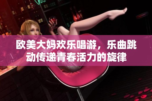欧美大妈欢乐唱游，乐曲跳动传递青春活力的旋律