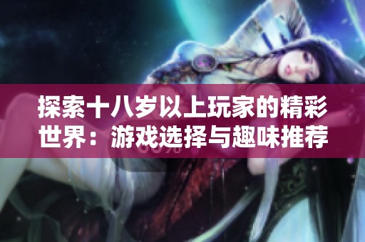 探索十八岁以上玩家的精彩世界：游戏选择与趣味推荐