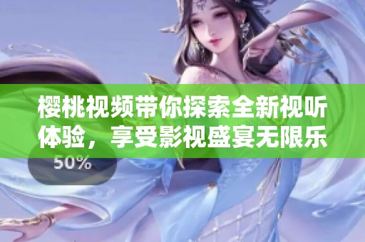 樱桃视频带你探索全新视听体验，享受影视盛宴无限乐趣