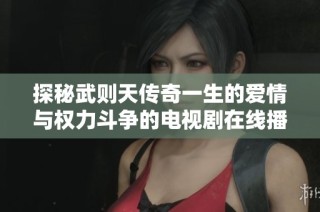 探秘武则天传奇一生的爱情与权力斗争的电视剧在线播放
